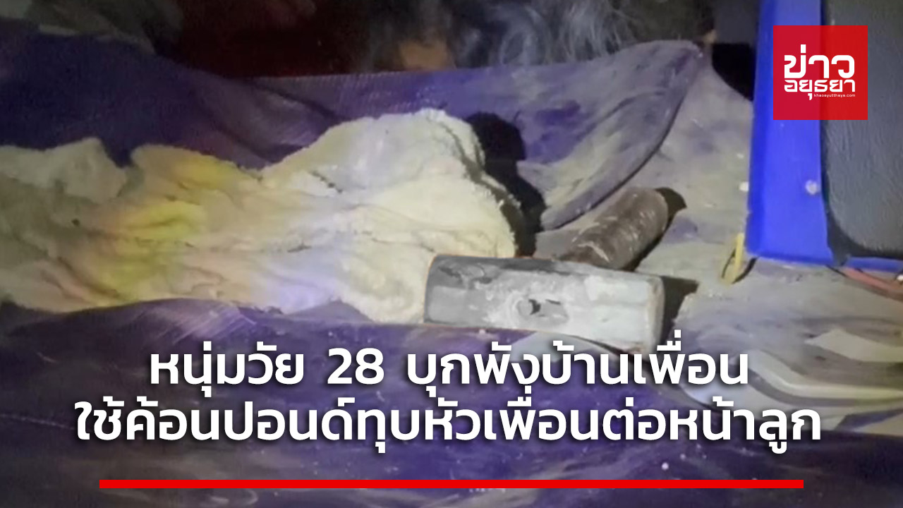 หนุ่มวัย 28 บุกพังบ้านเพื่อน ใช้ค้อนปอนด์ทุบหัวเพื่อนต่อหน้าลูก กอดร่างไร้วิญาณ